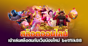 สล็อตออนไลน์ เข้าเล่นสล็อตนกับเว็บน้องใหม่ betflik88